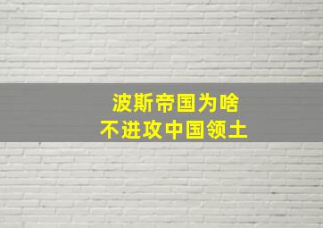 波斯帝国为啥不进攻中国领土