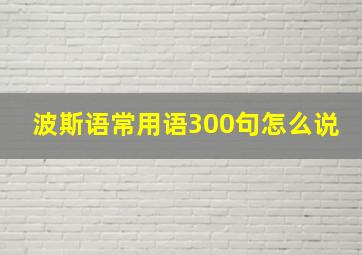 波斯语常用语300句怎么说