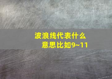 波浪线代表什么意思比如9~11