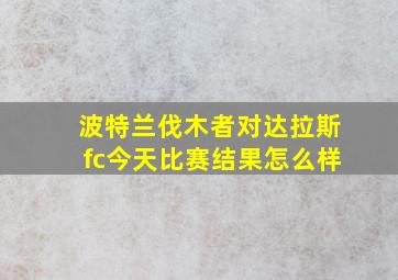 波特兰伐木者对达拉斯fc今天比赛结果怎么样