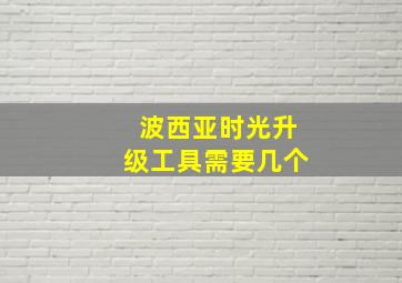 波西亚时光升级工具需要几个