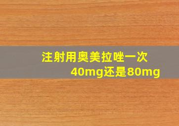 注射用奥美拉唑一次40mg还是80mg