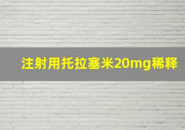 注射用托拉塞米20mg稀释