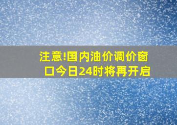 注意!国内油价调价窗口今日24时将再开启