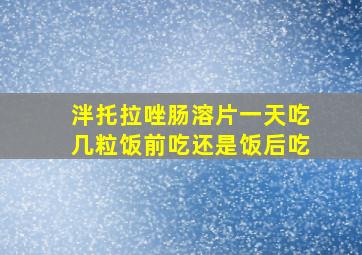 泮托拉唑肠溶片一天吃几粒饭前吃还是饭后吃