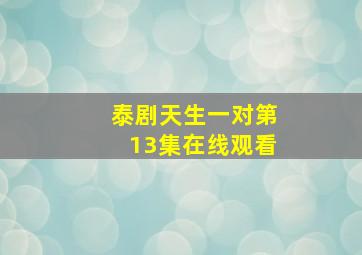 泰剧天生一对第13集在线观看