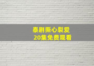 泰剧撕心裂爱20集免费观看