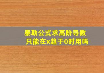 泰勒公式求高阶导数只能在x趋于0时用吗