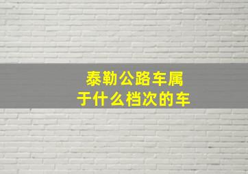 泰勒公路车属于什么档次的车