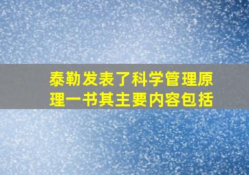 泰勒发表了科学管理原理一书其主要内容包括