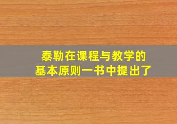 泰勒在课程与教学的基本原则一书中提出了