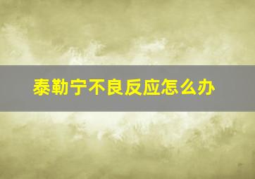 泰勒宁不良反应怎么办