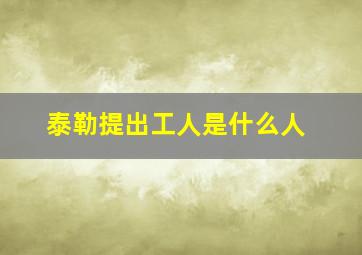 泰勒提出工人是什么人