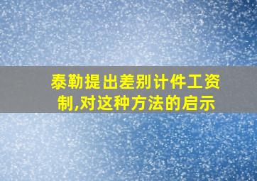 泰勒提出差别计件工资制,对这种方法的启示