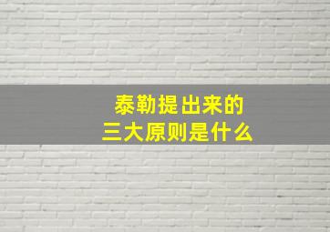 泰勒提出来的三大原则是什么