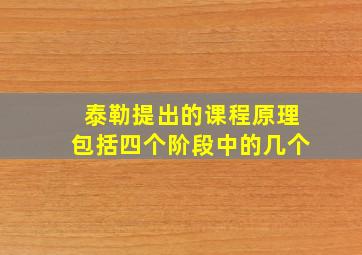 泰勒提出的课程原理包括四个阶段中的几个