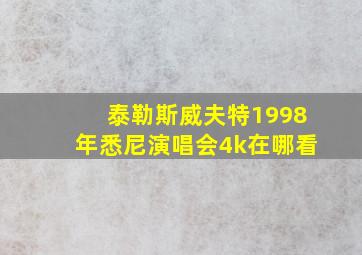 泰勒斯威夫特1998年悉尼演唱会4k在哪看