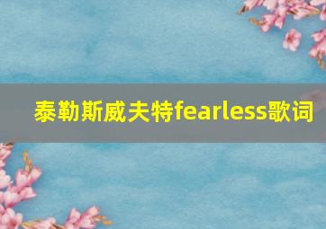 泰勒斯威夫特fearless歌词