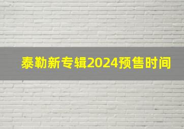 泰勒新专辑2024预售时间