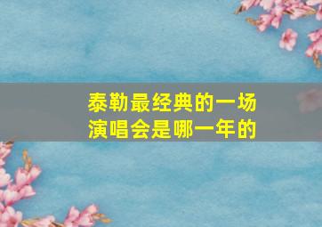 泰勒最经典的一场演唱会是哪一年的