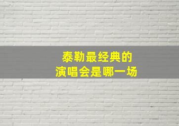 泰勒最经典的演唱会是哪一场