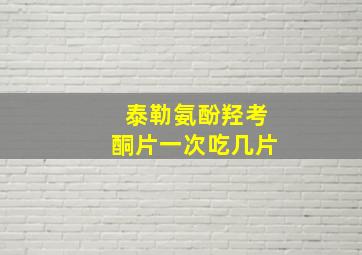 泰勒氨酚羟考酮片一次吃几片