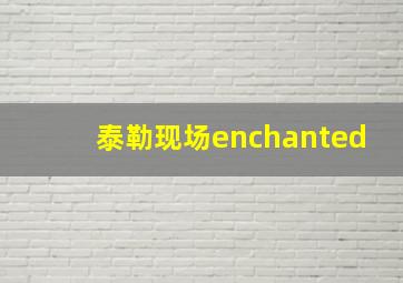 泰勒现场enchanted