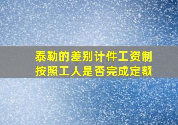 泰勒的差别计件工资制按照工人是否完成定额