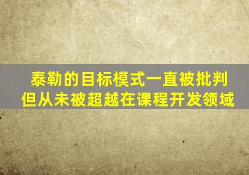 泰勒的目标模式一直被批判但从未被超越在课程开发领域