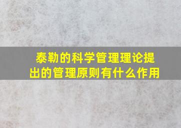 泰勒的科学管理理论提出的管理原则有什么作用