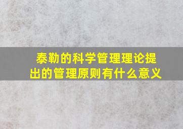 泰勒的科学管理理论提出的管理原则有什么意义