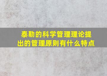 泰勒的科学管理理论提出的管理原则有什么特点