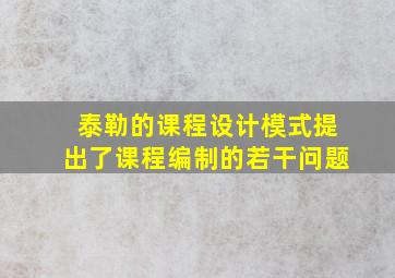 泰勒的课程设计模式提出了课程编制的若干问题