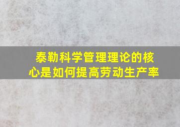 泰勒科学管理理论的核心是如何提高劳动生产率