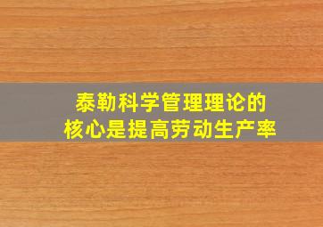 泰勒科学管理理论的核心是提高劳动生产率