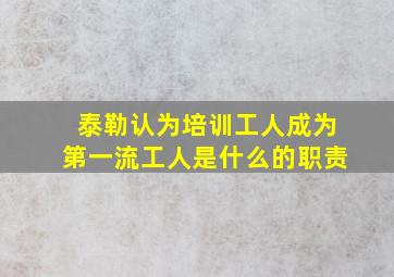 泰勒认为培训工人成为第一流工人是什么的职责