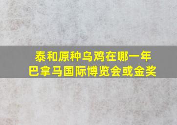 泰和原种乌鸡在哪一年巴拿马国际博览会或金奖