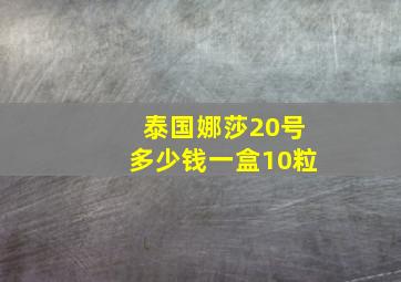 泰国娜莎20号多少钱一盒10粒