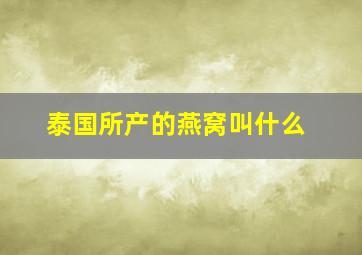 泰国所产的燕窝叫什么