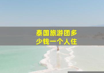 泰国旅游团多少钱一个人住