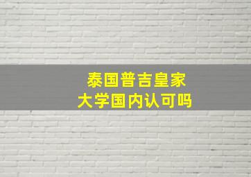 泰国普吉皇家大学国内认可吗