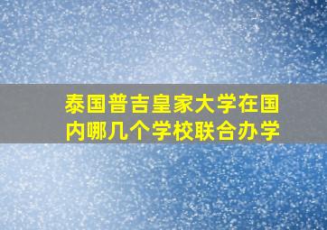 泰国普吉皇家大学在国内哪几个学校联合办学