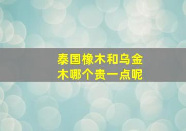 泰国橡木和乌金木哪个贵一点呢