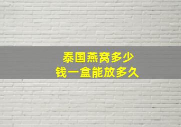 泰国燕窝多少钱一盒能放多久