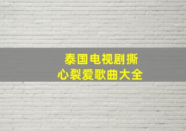 泰国电视剧撕心裂爱歌曲大全