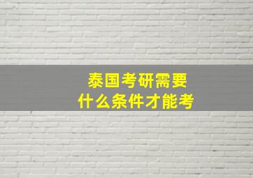 泰国考研需要什么条件才能考