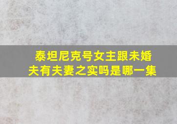 泰坦尼克号女主跟未婚夫有夫妻之实吗是哪一集