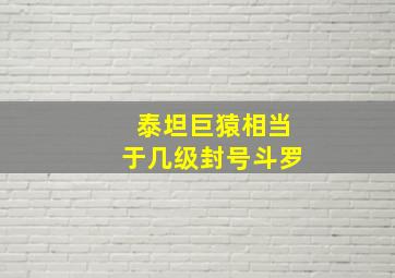 泰坦巨猿相当于几级封号斗罗