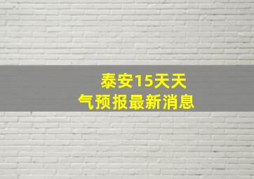 泰安15天天气预报最新消息