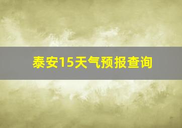 泰安15天气预报查询